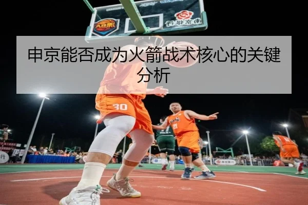 申京能否成为火箭战术核心的关键分析